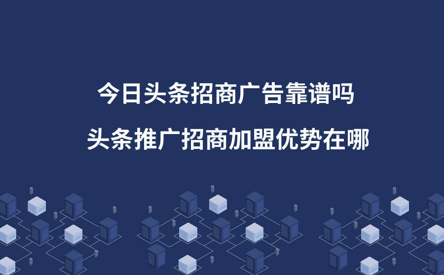 <b>今日头条招商广告靠谱吗？头条推广招商加盟优势在哪？</b>