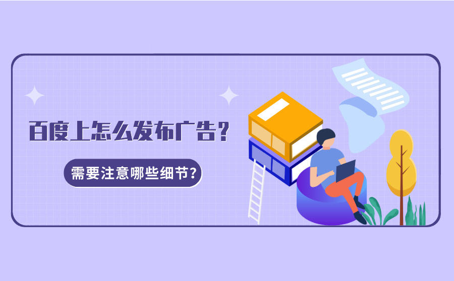 <b>百度上怎么发布广告？需要注意哪些细节？</b>