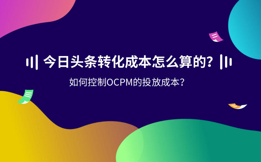 <b>今日头条转化成本怎么算的？如何控制OCPM的投放成本？</b>