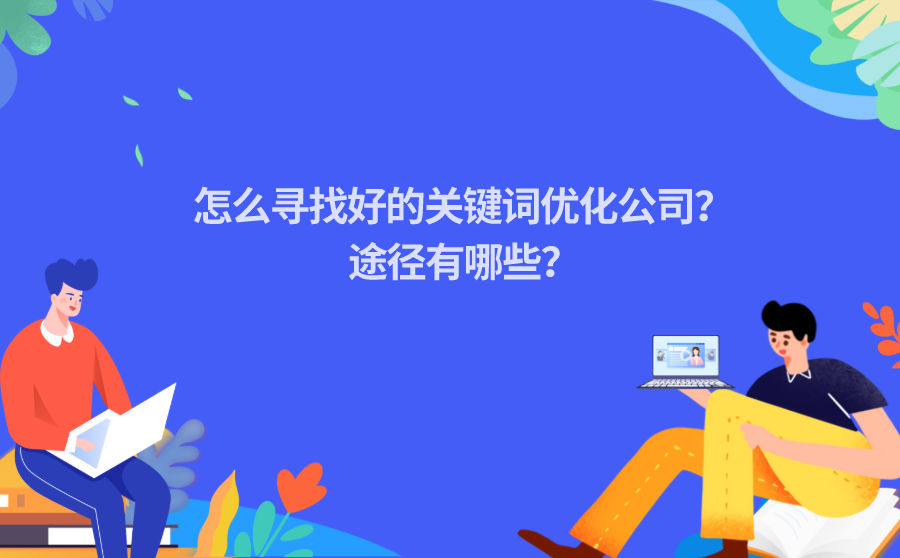 <b>怎么寻找好的关键词优化公司？途径有哪些？</b>
