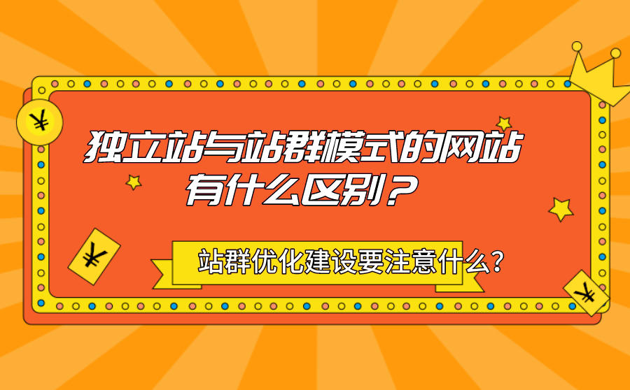 <b>独立站与站群模式的网站有什么区别？站群优化建设需要注意哪几点？</b>