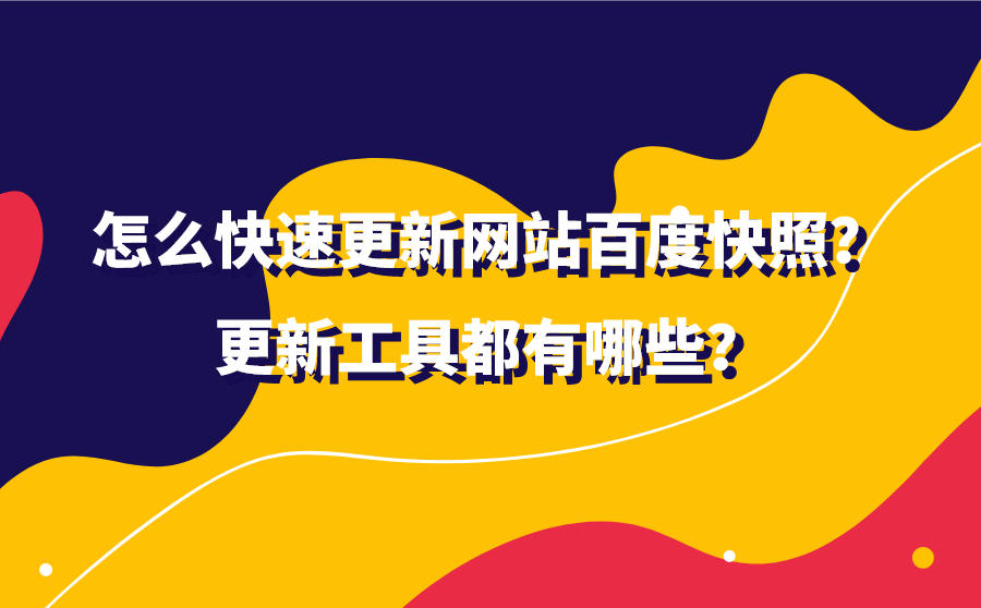 <b>怎么快速更新网站百度快照？更新工具都有哪些？</b>