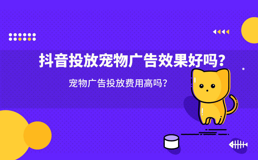 <b>抖音投放宠物广告效果好吗？宠物广告投放费用高吗？</b>