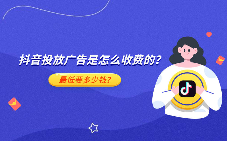 <b>抖音投放广告是怎么收费的？最低要多少钱？</b>