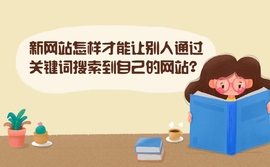 <b>新网站怎样才能让别人通过关键词搜索到自己的网站-</b>