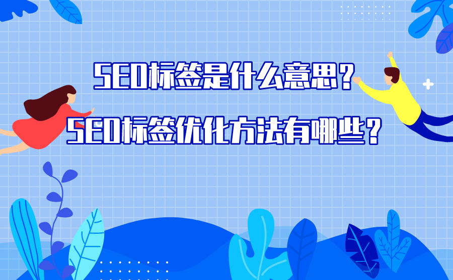 <b>SEO标签是什么意思？SEO标签优化方法有哪些？</b>