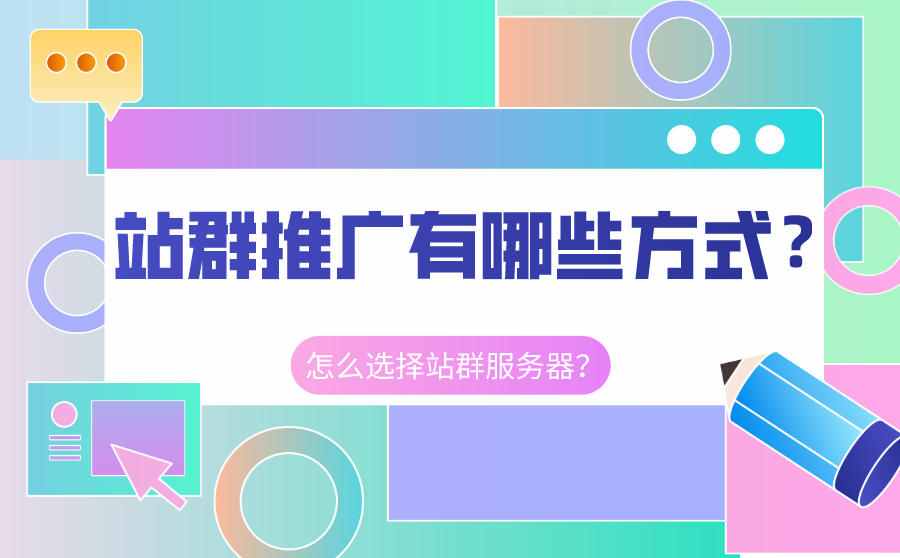 <b>站群推广有哪些方式？应该怎么选择站群服务器？</b>