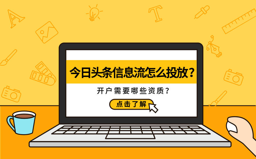 <b>今日头条信息流怎么投放？开户需要哪些资质？</b>