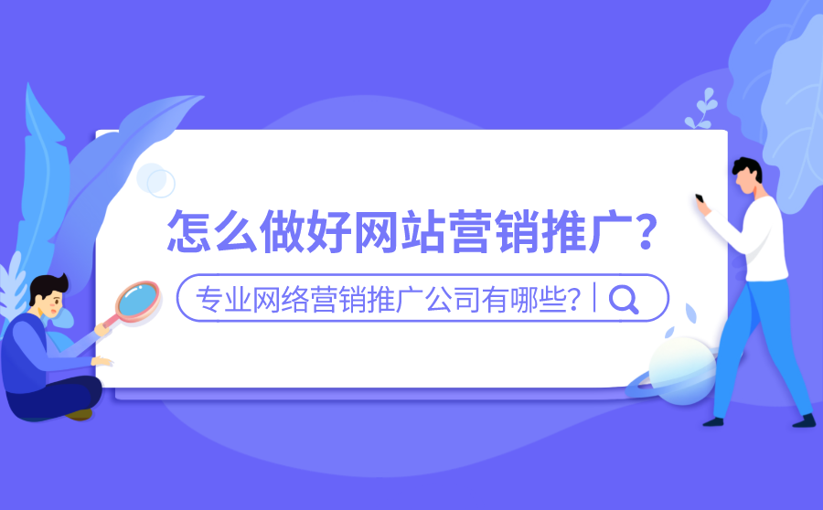 <b>怎么做好网站营销推广？专业的网络营销推广公司有哪些？</b>
