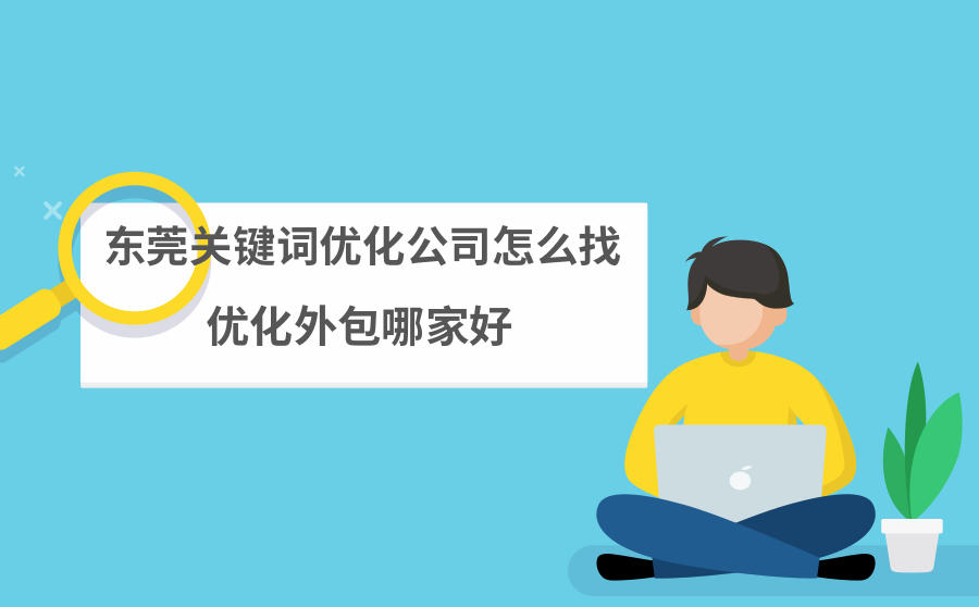 <b>东莞关键词优化公司怎么找？优化外包哪家好？</b>