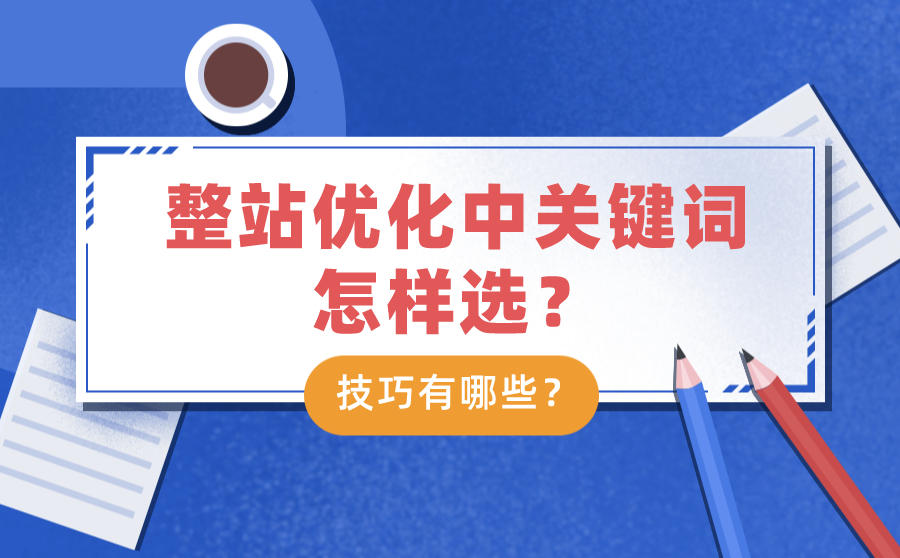 <b>整站优化中关键词怎样选？技巧有哪些？</b>