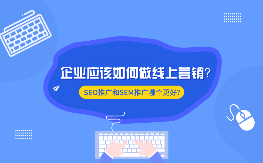 <b>企业应该如何做线上营销？SEO推广和SEM推广哪个更好？</b>