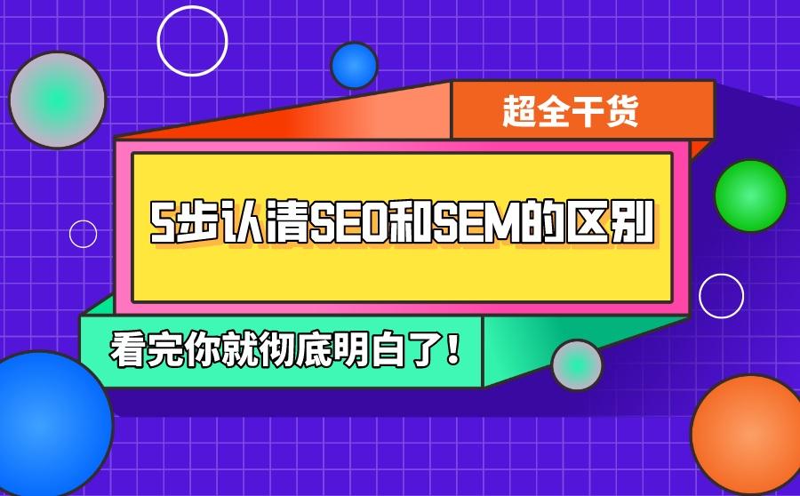 5步认清SEO和SEM的区别，看完你就彻底明白了！
