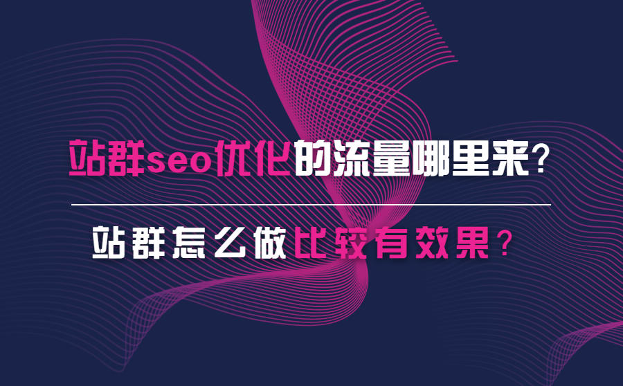 站群seo优化的流量哪里来？站群怎么做比较有效果？