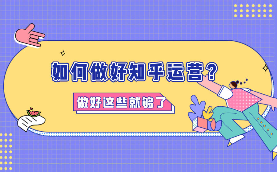 如何做好知乎运营？做好这些就够了