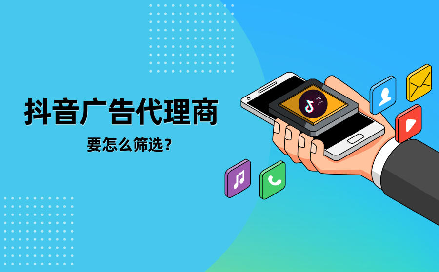 抖音广告代理商选择