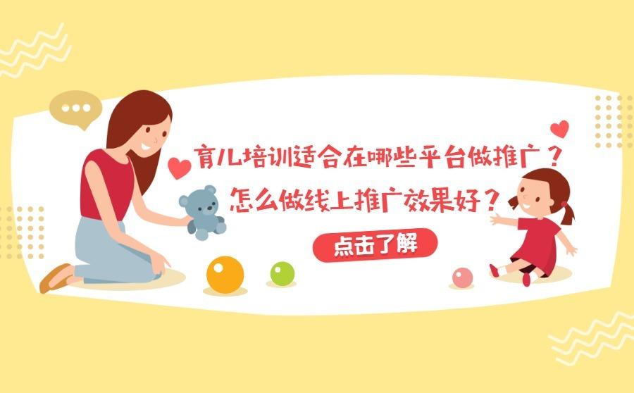 育儿培训适合在哪些平台做推广？怎么做线上推广效果好？