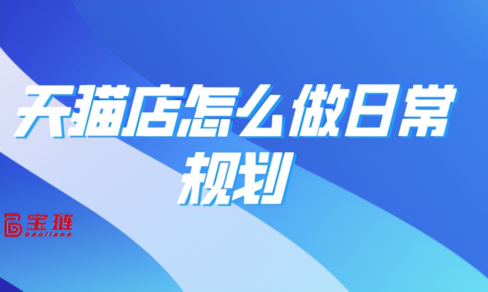 天猫运营主要做哪些工作（天猫店怎么做日常规划）(1)