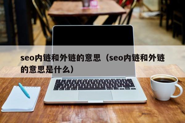 seo内链和外链的意思（seo内链和外链的意思是什么）