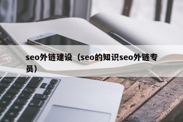 seo外链建设（seo的知识seo外链专员）