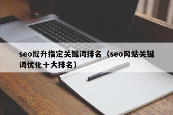 seo提升指定关键词排名（seo网站关键词优化十大排名）