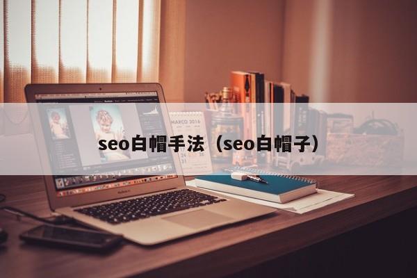 seo白帽手法（seo白帽子）